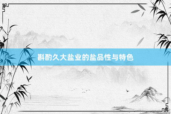 斟酌久大盐业的盐品性与特色