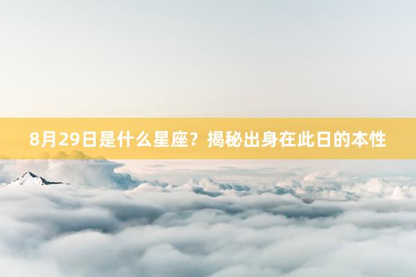 8月29日是什么星座?揭秘出身在此日的本性